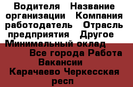 Водителя › Название организации ­ Компания-работодатель › Отрасль предприятия ­ Другое › Минимальный оклад ­ 120 000 - Все города Работа » Вакансии   . Карачаево-Черкесская респ.